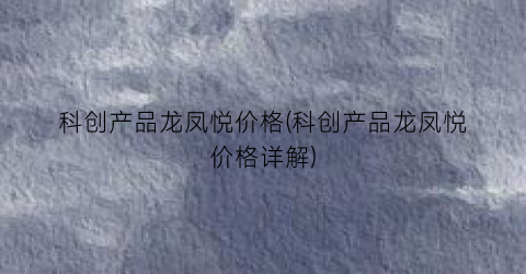 科创产品龙凤悦价格(科创产品龙凤悦价格详解)