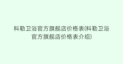 科勒卫浴官方旗舰店价格表(科勒卫浴官方旗舰店价格表介绍)