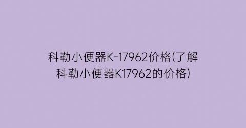 科勒小便器K-17962价格(了解科勒小便器K17962的价格)