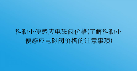 科勒小便感应电磁阀价格(了解科勒小便感应电磁阀价格的注意事项)