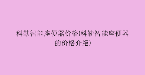 科勒智能座便器价格(科勒智能座便器的价格介绍)
