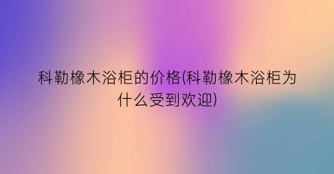 科勒橡木浴柜的价格(科勒橡木浴柜为什么受到欢迎)
