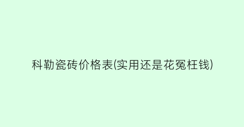 科勒瓷砖价格表(实用还是花冤枉钱)