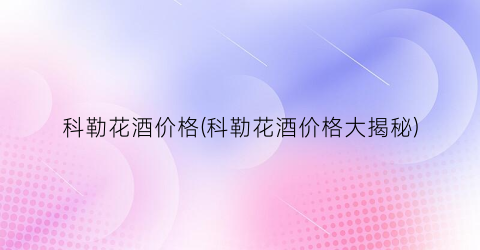 科勒花酒价格(科勒花酒价格大揭秘)