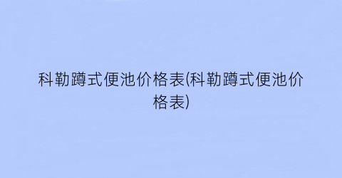 “科勒蹲式便池价格表(科勒蹲式便池价格表)