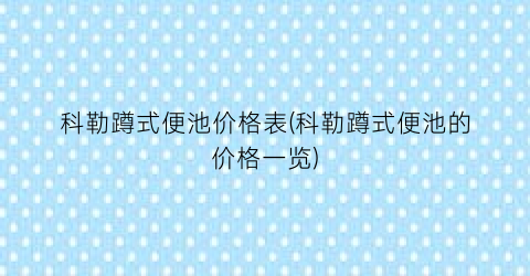科勒蹲式便池价格表(科勒蹲式便池的价格一览)