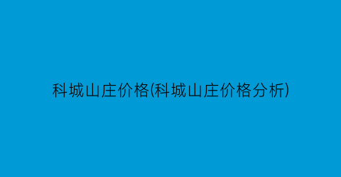 科城山庄价格(科城山庄价格分析)