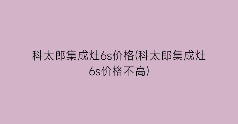 科太郎集成灶6s价格(科太郎集成灶6s价格不高)