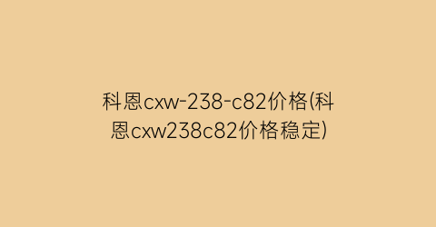 科恩cxw-238-c82价格(科恩cxw238c82价格稳定)