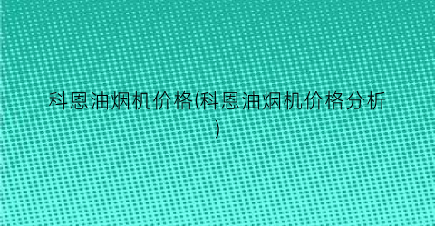 科恩油烟机价格(科恩油烟机价格分析)