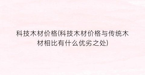 科技木材价格(科技木材价格与传统木材相比有什么优劣之处)