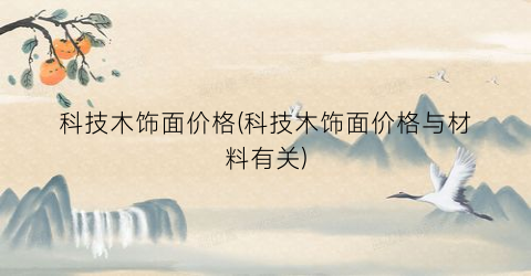 科技木饰面价格(科技木饰面价格与材料有关)
