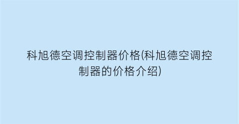 科旭德空调控制器价格(科旭德空调控制器的价格介绍)