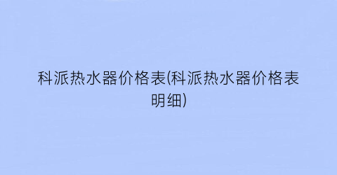科派热水器价格表(科派热水器价格表明细)