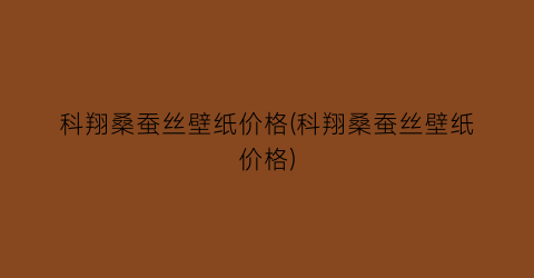 科翔桑蚕丝壁纸价格(科翔桑蚕丝壁纸价格)