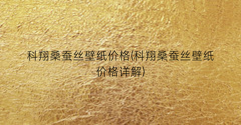 科翔桑蚕丝壁纸价格(科翔桑蚕丝壁纸价格详解)