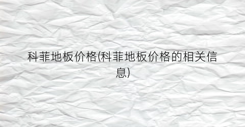 科菲地板价格(科菲地板价格的相关信息)