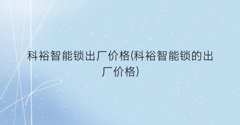 科裕智能锁出厂价格(科裕智能锁的出厂价格)