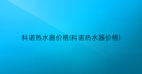 科诺热水器价格(科诺热水器价格)