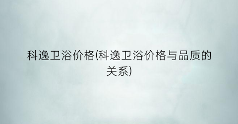 科逸卫浴价格(科逸卫浴价格与品质的关系)