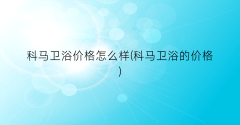 科马卫浴价格怎么样(科马卫浴的价格)