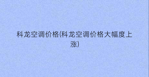 科龙空调价格(科龙空调价格大幅度上涨)