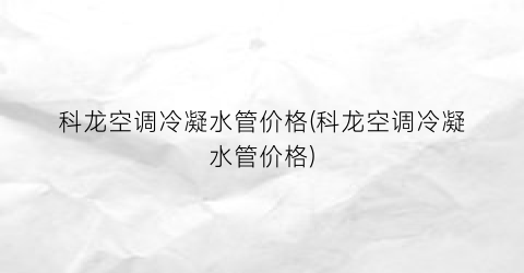 科龙空调冷凝水管价格(科龙空调冷凝水管价格)