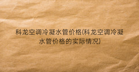 科龙空调冷凝水管价格(科龙空调冷凝水管价格的实际情况)
