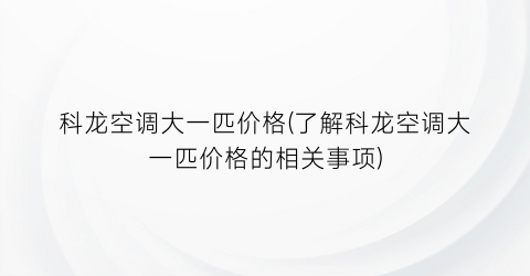 科龙空调大一匹价格(了解科龙空调大一匹价格的相关事项)
