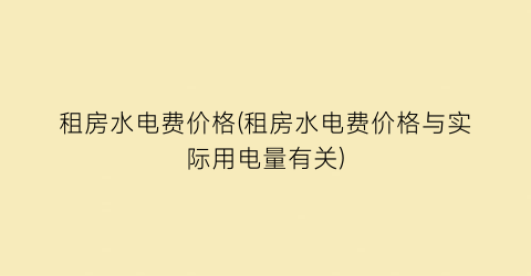 “租房水电费价格(租房水电费价格与实际用电量有关)