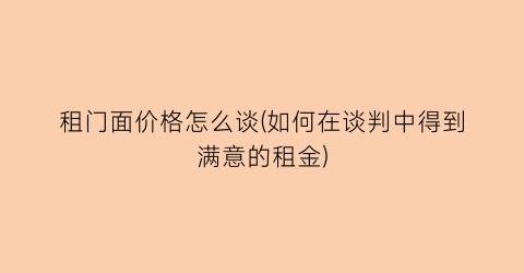 租门面价格怎么谈(如何在谈判中得到满意的租金)