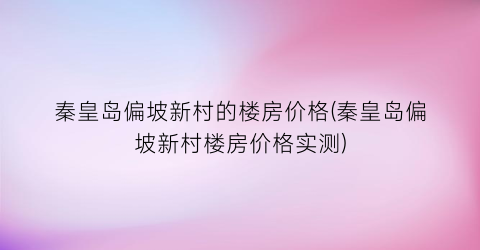 “秦皇岛偏坡新村的楼房价格(秦皇岛偏坡新村楼房价格实测)