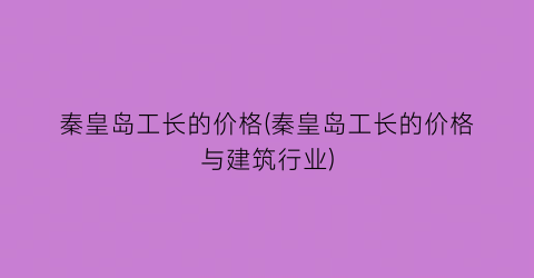 秦皇岛工长的价格(秦皇岛工长的价格与建筑行业)