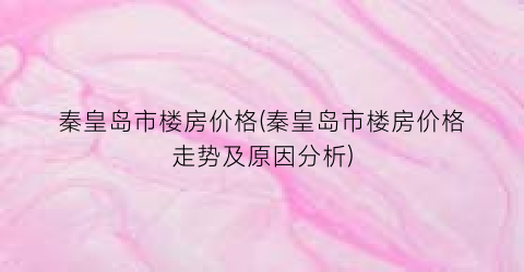秦皇岛市楼房价格(秦皇岛市楼房价格走势及原因分析)