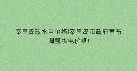 秦皇岛改水电价格(秦皇岛市政府宣布调整水电价格)
