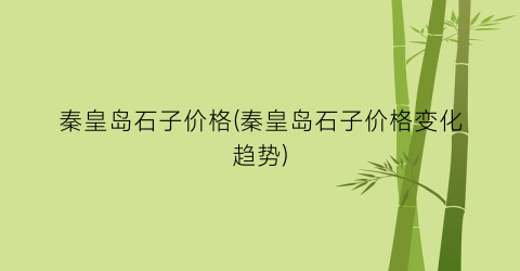 秦皇岛石子价格(秦皇岛石子价格变化趋势)