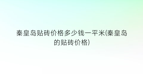 秦皇岛贴砖价格多少钱一平米(秦皇岛的贴砖价格)