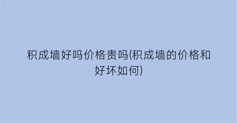 积成墙好吗价格贵吗(积成墙的价格和好坏如何)