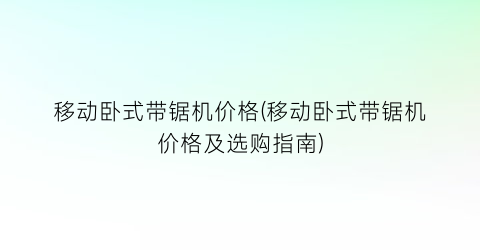 移动卧式带锯机价格(移动卧式带锯机价格及选购指南)