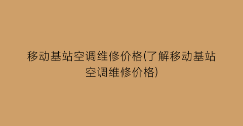 移动基站空调维修价格(了解移动基站空调维修价格)