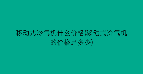移动式冷气机什么价格(移动式冷气机的价格是多少)