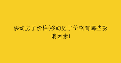 移动房子价格(移动房子价格有哪些影响因素)