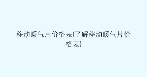 “移动暖气片价格表(了解移动暖气片价格表)