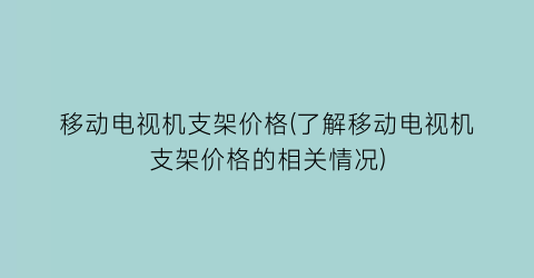 移动电视机支架价格(了解移动电视机支架价格的相关情况)