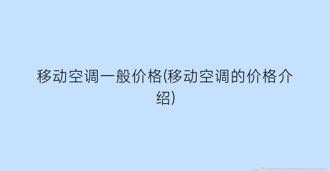 移动空调一般价格(移动空调的价格介绍)