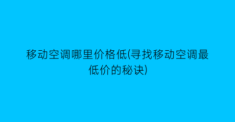 移动空调哪里价格低(寻找移动空调最低价的秘诀)