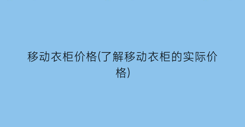移动衣柜价格(了解移动衣柜的实际价格)