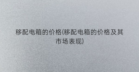 移配电箱的价格(移配电箱的价格及其市场表现)