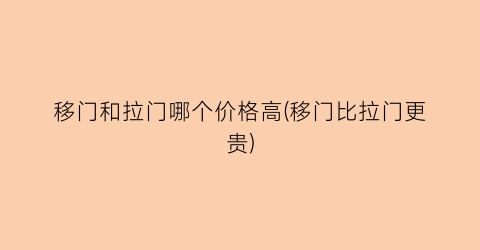 移门和拉门哪个价格高(移门比拉门更贵)