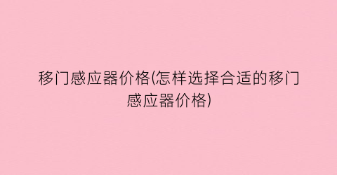 移门感应器价格(怎样选择合适的移门感应器价格)